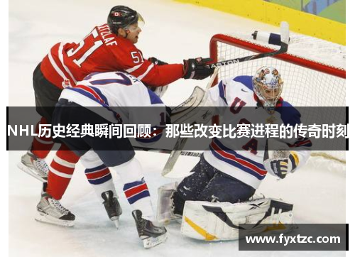 NHL历史经典瞬间回顾：那些改变比赛进程的传奇时刻